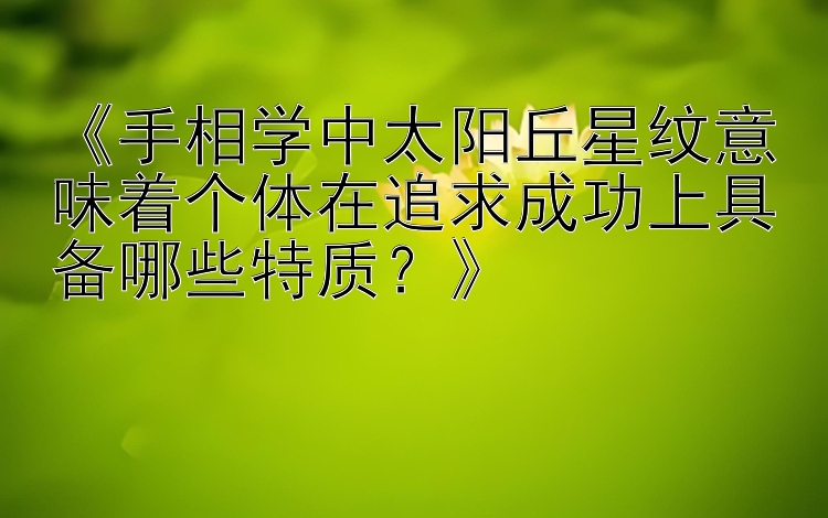 《手相学中太阳丘星纹意味着个体在追求成功上具备哪些特质？》