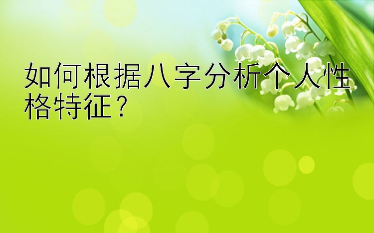 如何根据八字分析个人性格特征？