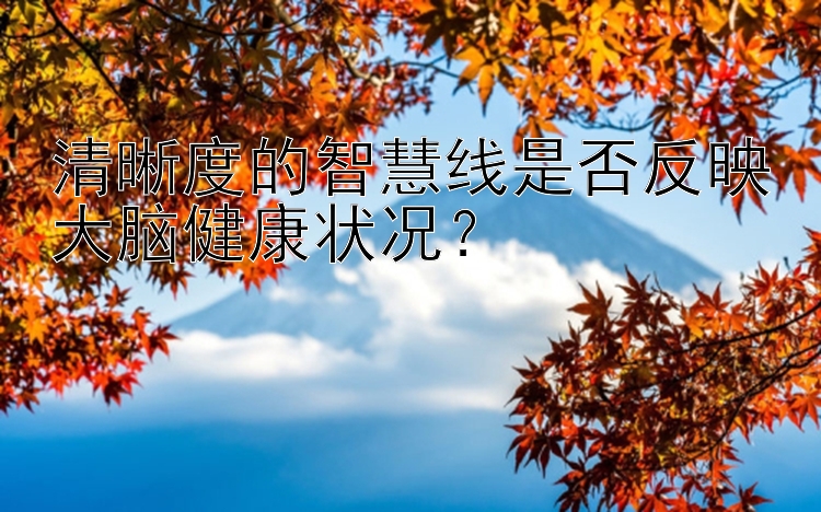 清晰度的智慧线是否反映大脑健康状况？