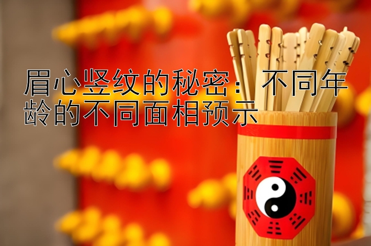 眉心竖纹的秘密：不同年龄的不同面相预示