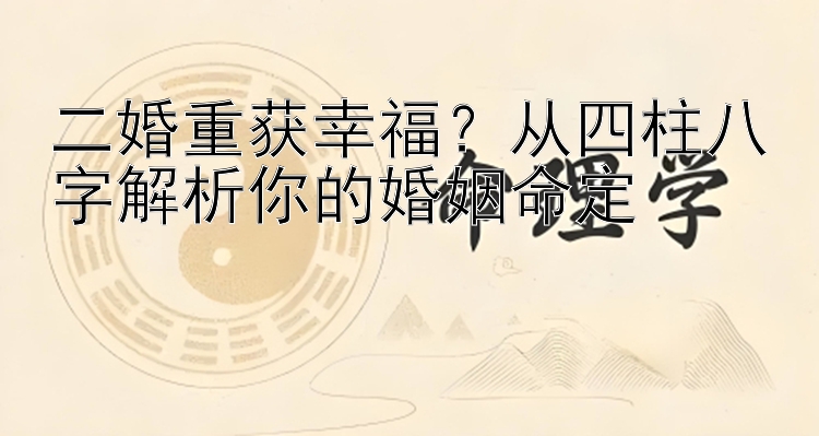 二婚重获幸福？从四柱八字解析你的婚姻命定