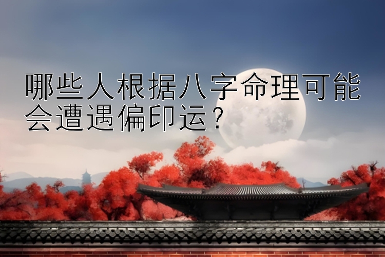 哪些人根据八字命理可能会遭遇偏印运？