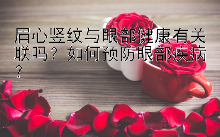 眉心竖纹与眼部健康有关联吗？如何预防眼部疾病？