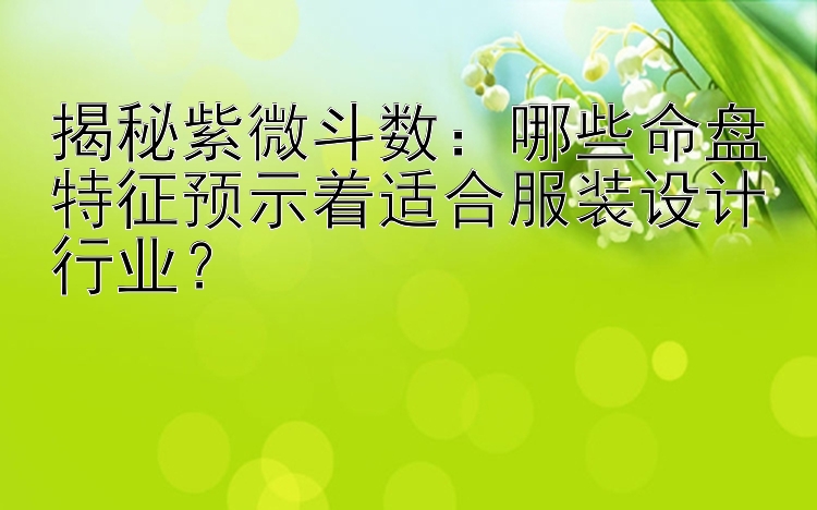 揭秘紫微斗数：哪些命盘特征预示着适合服装设计行业？