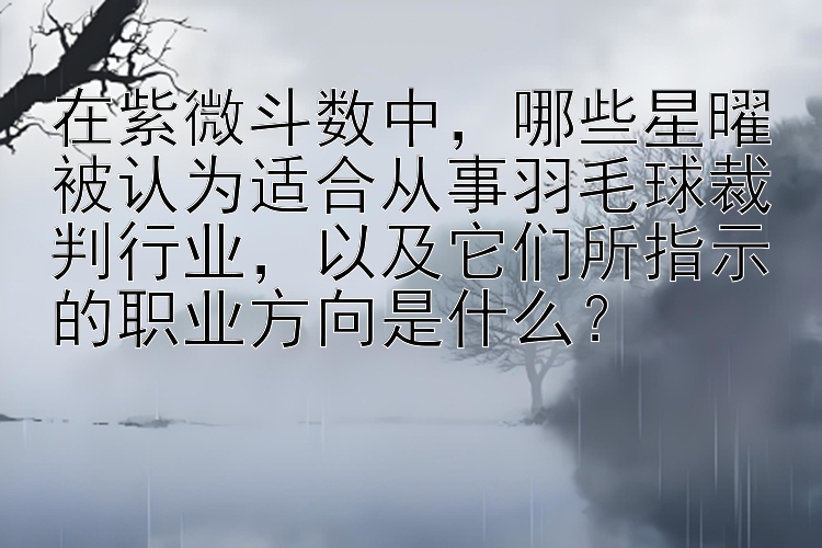 在紫微斗数中，哪些星曜被认为适合从事羽毛球裁判行业，以及它们所指示的职业方向是什么？