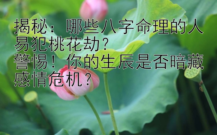 揭秘：哪些八字命理的人易犯桃花劫？  
警惕！你的生辰是否暗藏感情危机？