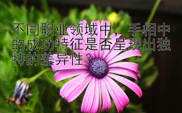 不同职业领域中，手相中的成功特征是否呈现出独特的差异性？