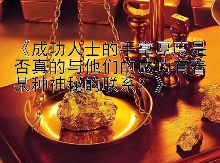 《成功人士的手掌厚度是否真的与他们的成功有着某种神秘的联系？》