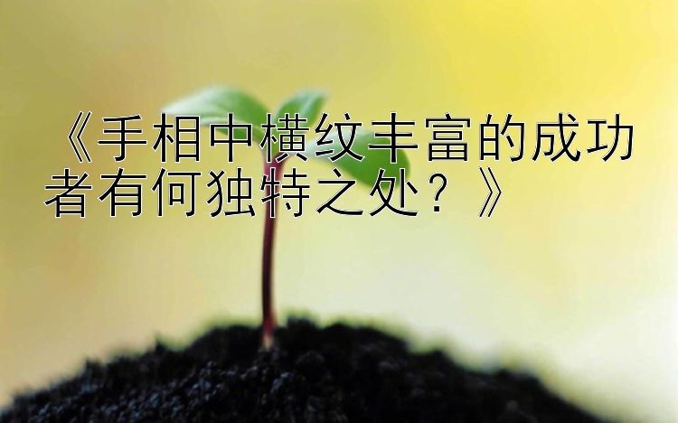 《手相中横纹丰富的成功者有何独特之处？》