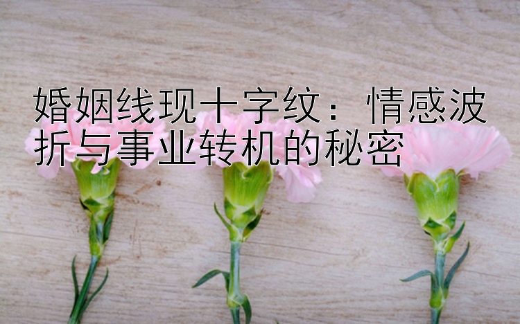 婚姻线现十字纹：情感波折与事业转机的秘密