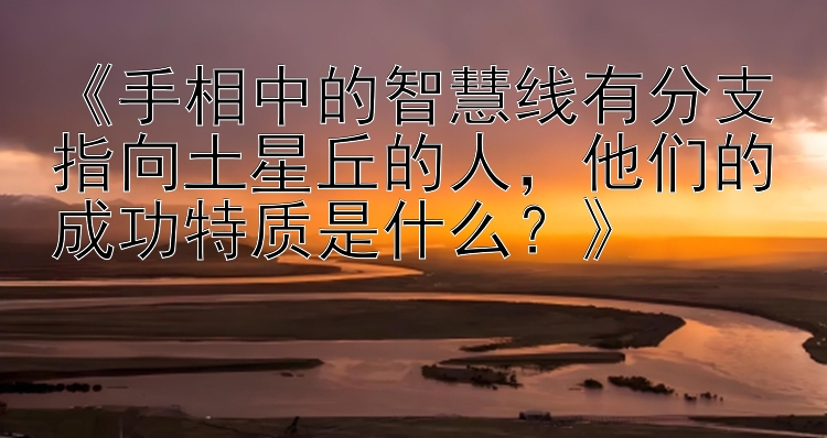 《手相中的智慧线有分支指向土星丘的人，他们的成功特质是什么？》