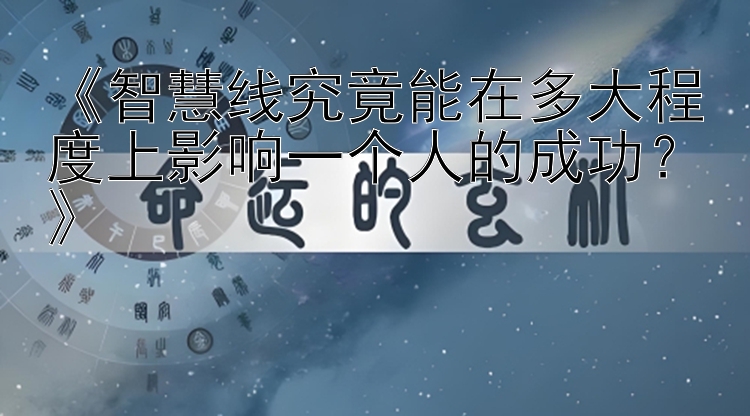 《智慧线究竟能在多大程度上影响一个人的成功？》