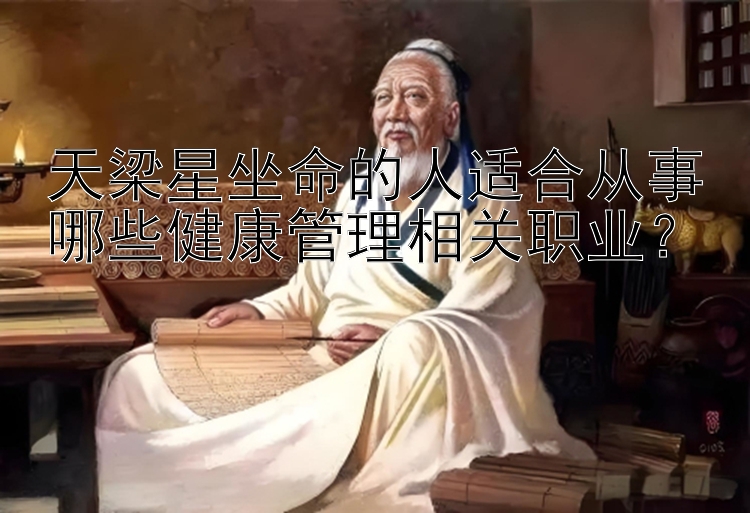 天梁星坐命的人适合从事哪些健康管理相关职业？