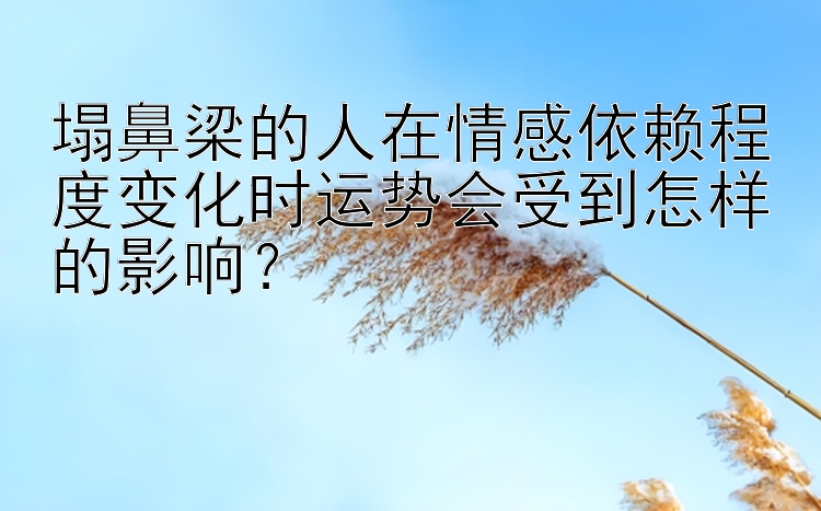 塌鼻梁的人在情感依赖程度变化时运势会受到怎样的影响？