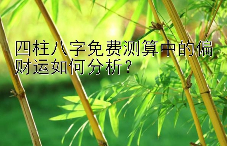 四柱八字免费测算中的偏财运如何分析？