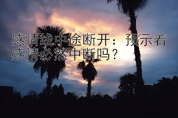 感情线中途断开：预示着感情必然中断吗？