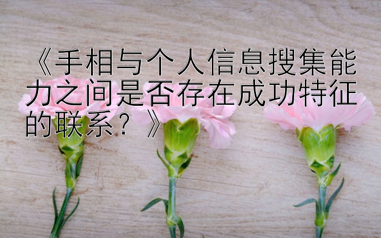 《手相与个人信息搜集能力之间是否存在成功特征的联系？》