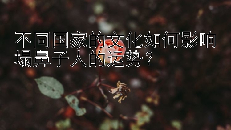 腾讯分分彩五星走势图   不同国家的文化如何影响塌鼻子人的运势？