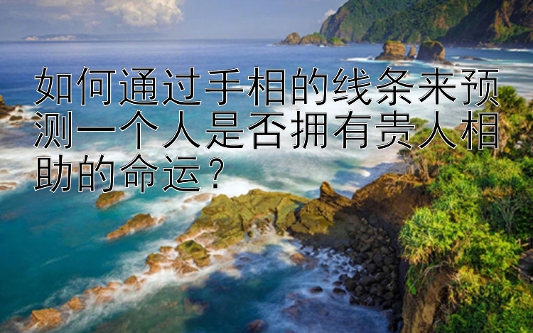 如何通过手相的线条来预测一个人是否拥有贵人相助的命运？