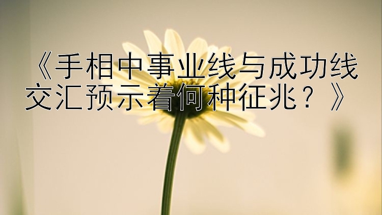 《手相中事业线与成功线交汇预示着何种征兆？》