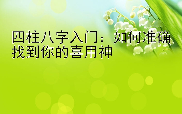 四柱八字入门：如何准确找到你的喜用神