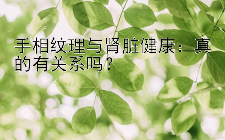 手相纹理与肾脏健康：真的有关系吗？