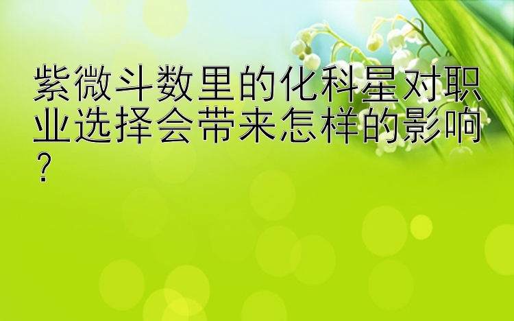 紫微斗数里的化科星对职业选择会带来怎样的影响？