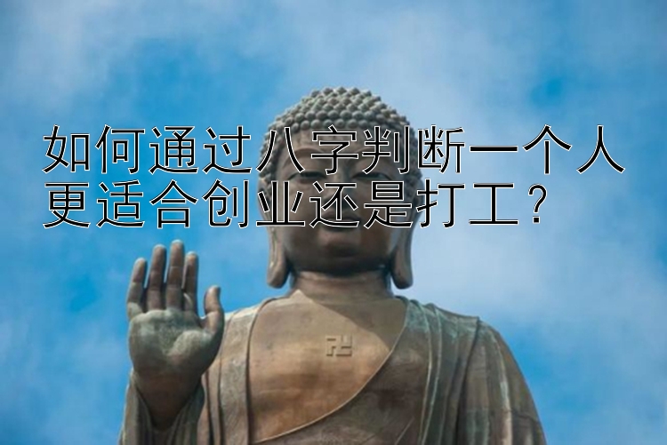 如何通过八字判断一个人更适合创业还是打工？