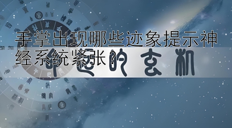 手掌出现哪些迹象提示神经系统紧张？