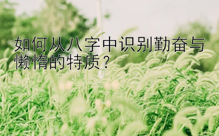 如何从八字中识别勤奋与懒惰的特质？