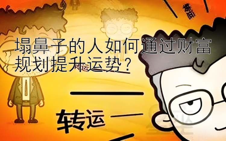 塌鼻子的人如何通过财富规划提升运势？