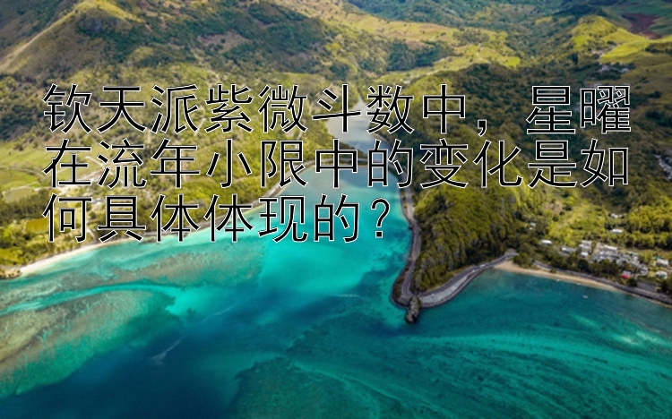 钦天派紫微斗数中，星曜在流年小限中的变化是如何具体体现的？