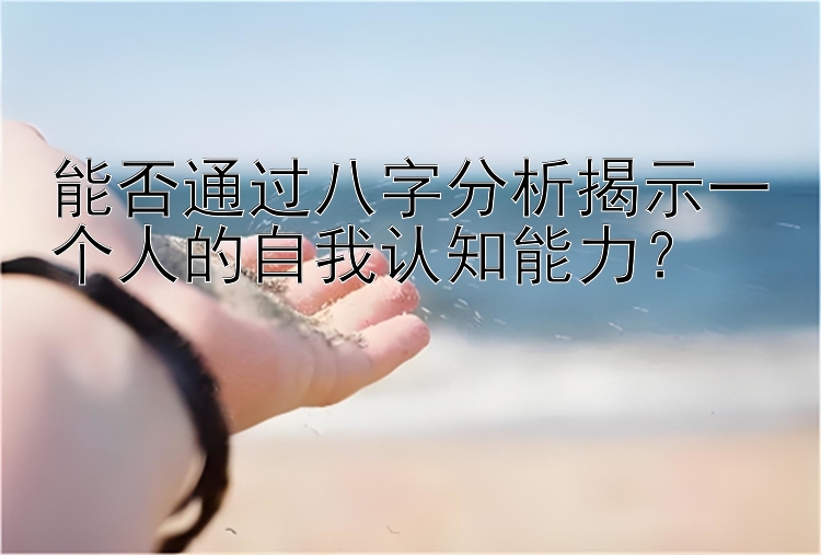 能否通过八字分析揭示一个人的自我认知能力？