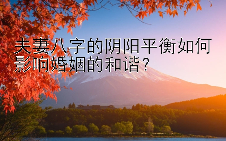 夫妻八字的阴阳平衡如何影响婚姻的和谐？