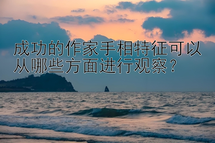 成功的作家手相特征可以从哪些方面进行观察？