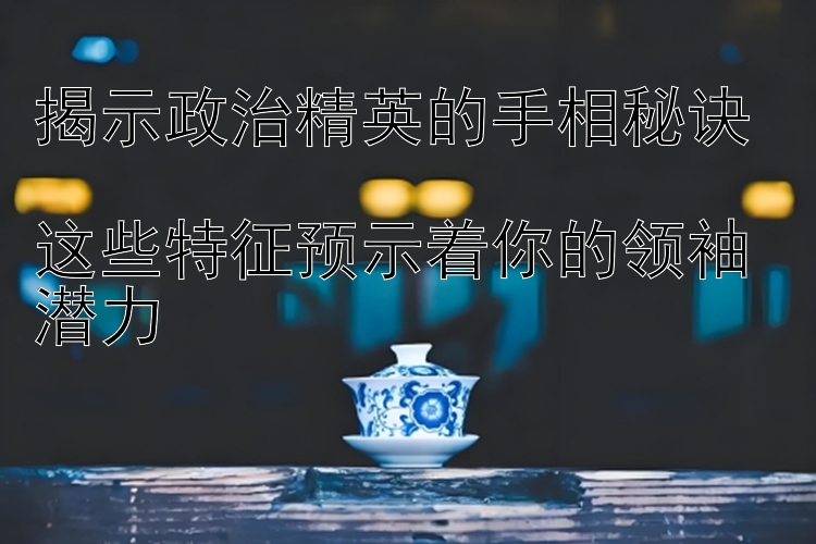 揭示政治精英的手相秘诀  
这些特征预示着你的领袖潜力