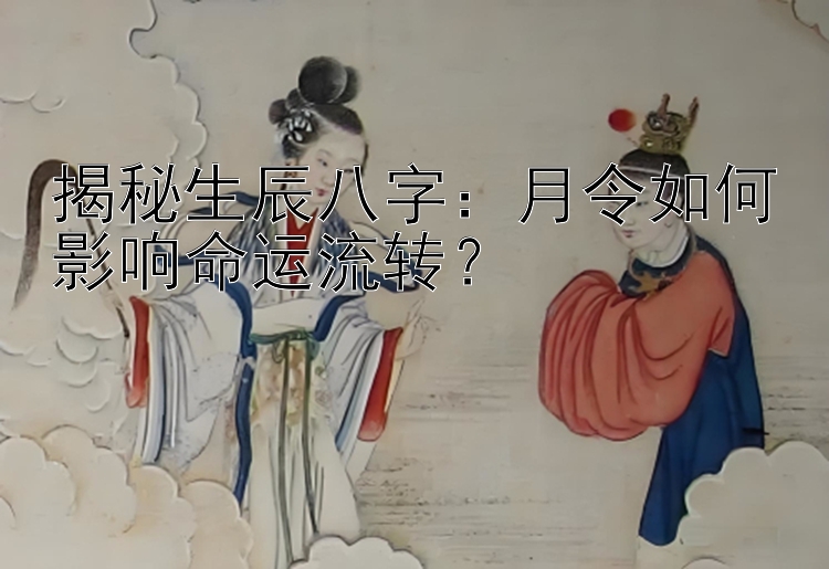 揭秘生辰八字：月令如何影响命运流转？