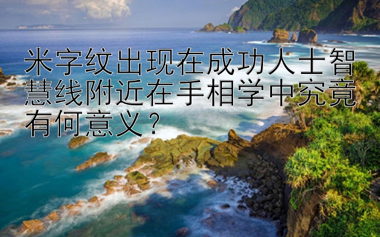 米字纹出现在成功人士智慧线附近在手相学中究竟有何意义？