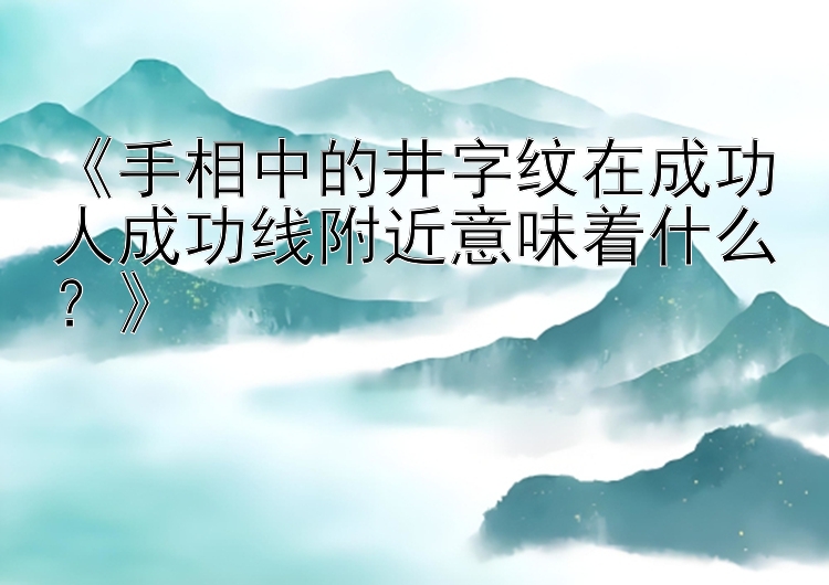 《手相中的井字纹在成功人成功线附近意味着什么？》