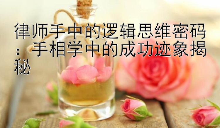 律师手中的逻辑思维密码：手相学中的成功迹象揭秘