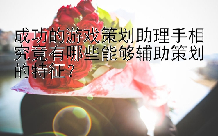 成功的游戏策划助理手相究竟有哪些能够辅助策划的特征？