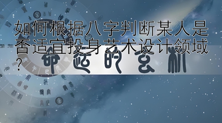 如何根据八字判断某人是否适宜投身艺术设计领域？