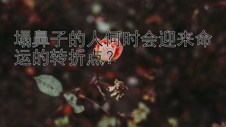 塌鼻子的人何时会迎来命运的转折点？