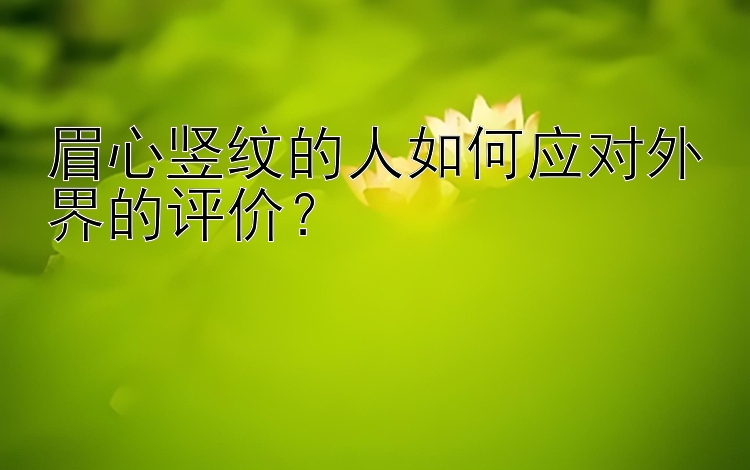 TT彩票计划 眉心竖纹的人如何应对外界的评价？