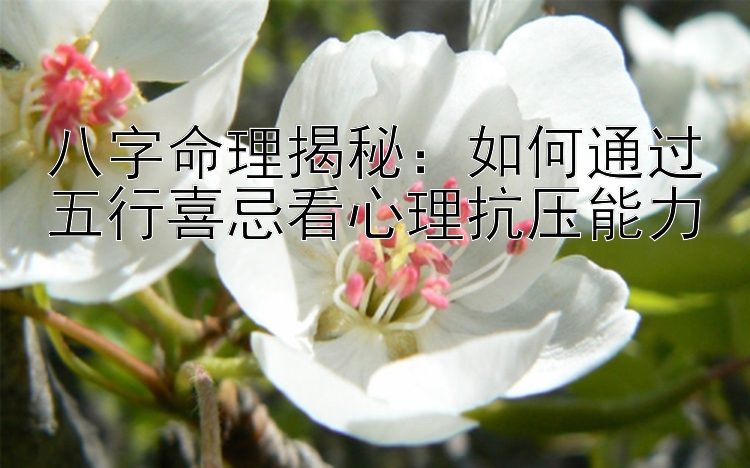 八字命理揭秘：如何通过五行喜忌看心理抗压能力