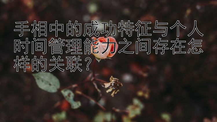 手相中的成功特征与个人时间管理能力之间存在怎样的关联？