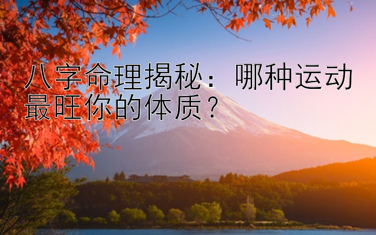 八字命理揭秘：哪种运动最旺你的体质？