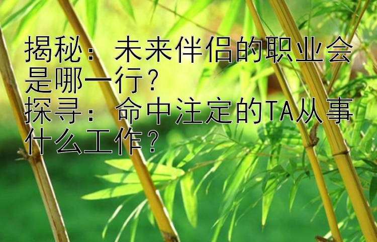 揭秘：未来伴侣的职业会是哪一行？  
探寻：命中注定的TA从事什么工作？