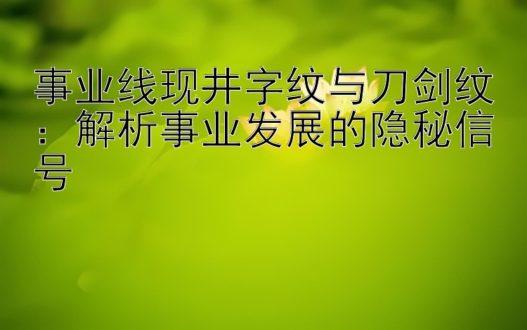 事业线现井字纹与刀剑纹：解析事业发展的隐秘信号