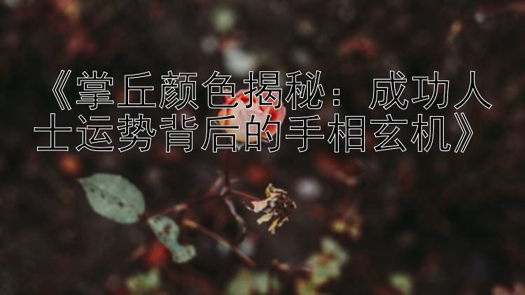 《掌丘颜色揭秘：成功人士运势背后的手相玄机》